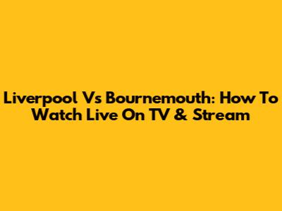 Liverpool Vs Bournemouth: How To Watch Live On TV & Stream