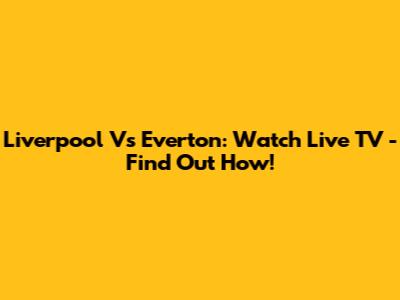Liverpool Vs Everton: Watch Live TV - Find Out How!