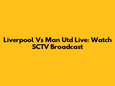 Liverpool Vs Man Utd Live: Watch SCTV Broadcast