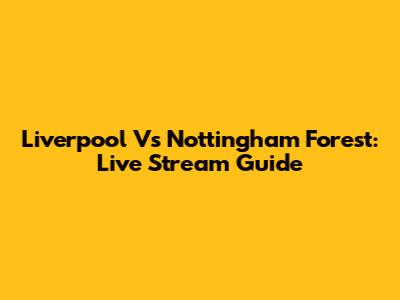 Liverpool Vs Nottingham Forest: Live Stream Guide