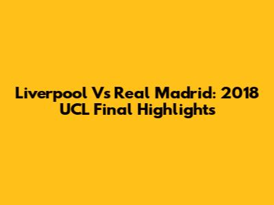Liverpool Vs Real Madrid: 2018 UCL Final Highlights