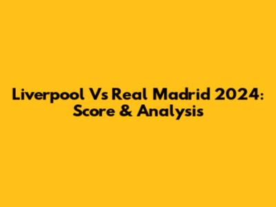 Liverpool Vs Real Madrid 2024: Score & Analysis