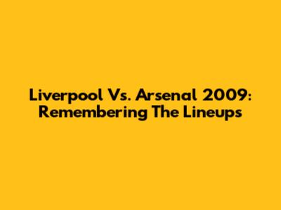 Liverpool Vs. Arsenal 2009: Remembering The Lineups
