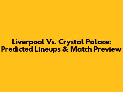Liverpool Vs. Crystal Palace: Predicted Lineups & Match Preview