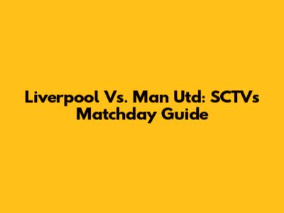 Liverpool Vs. Man Utd: SCTV's Matchday Guide
