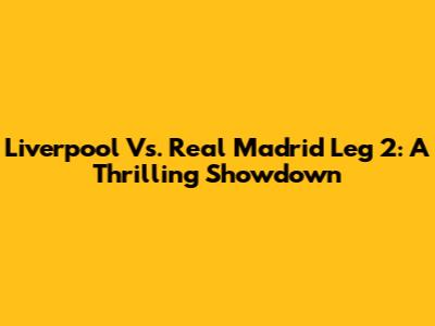 Liverpool Vs. Real Madrid Leg 2: A Thrilling Showdown