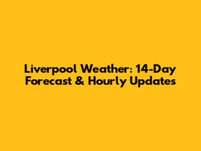 Liverpool Weather: 14-Day Forecast & Hourly Updates