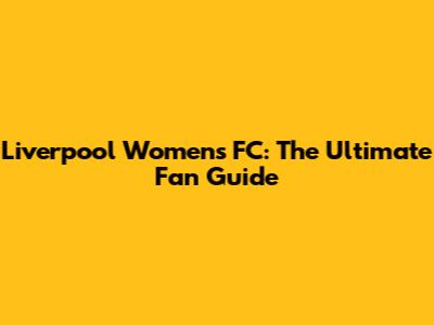 Liverpool Women's FC: The Ultimate Fan Guide