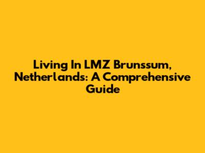 Living In LMZ Brunssum, Netherlands: A Comprehensive Guide