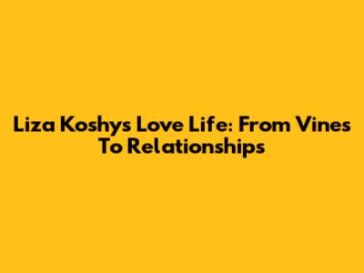 Liza Koshy's Love Life: From Vines To Relationships