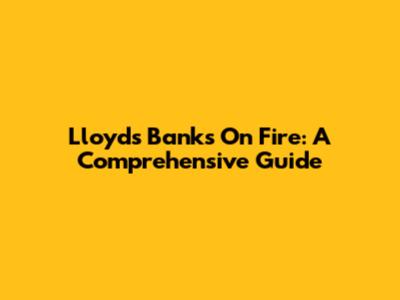 Lloyd's Banks On Fire: A Comprehensive Guide
