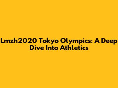 Lmzh2020 Tokyo Olympics: A Deep Dive Into Athletics