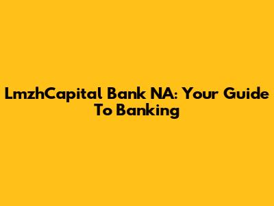 LmzhCapital Bank NA: Your Guide To Banking
