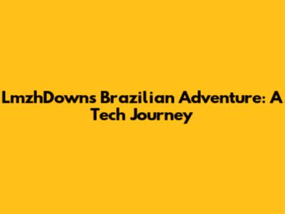 LmzhDown's Brazilian Adventure: A Tech Journey