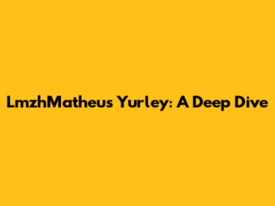 LmzhMatheus Yurley: A Deep Dive