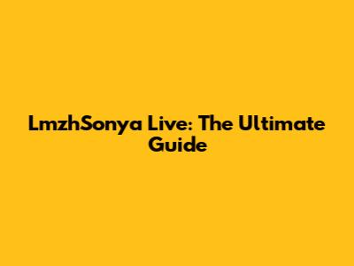 LmzhSonya Live: The Ultimate Guide