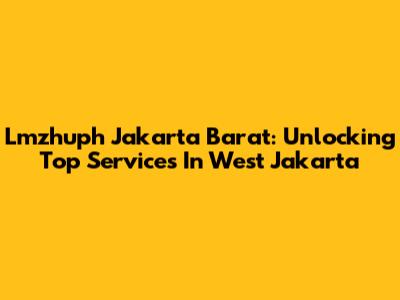 Lmzhuph Jakarta Barat: Unlocking Top Services In West Jakarta