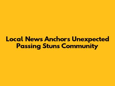 Local News Anchor's Unexpected Passing Stuns Community