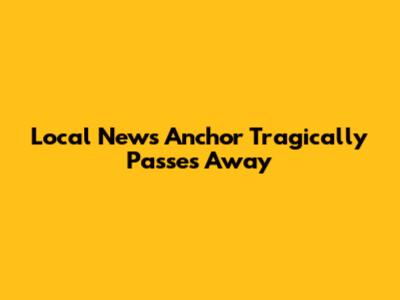 Local News Anchor Tragically Passes Away