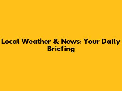 Local Weather & News: Your Daily Briefing