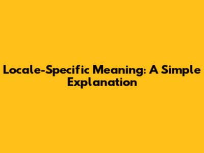 Locale-Specific Meaning: A Simple Explanation