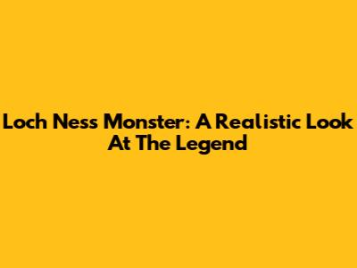 Loch Ness Monster: A Realistic Look At The Legend