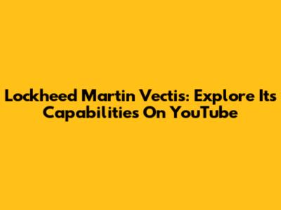 Lockheed Martin Vectis: Explore Its Capabilities On YouTube