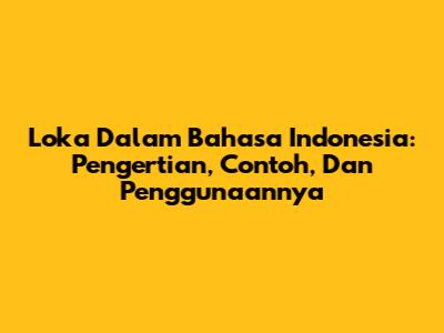 Loka Dalam Bahasa Indonesia: Pengertian, Contoh, Dan Penggunaannya