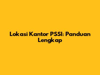 Lokasi Kantor PSSI: Panduan Lengkap