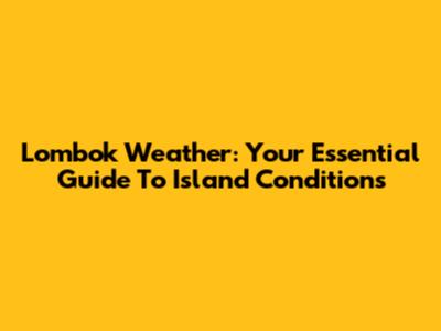 Lombok Weather: Your Essential Guide To Island Conditions