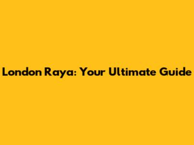 London Raya: Your Ultimate Guide