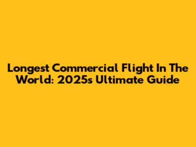 Longest Commercial Flight In The World: 2025's Ultimate Guide
