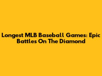 Longest MLB Baseball Games: Epic Battles On The Diamond