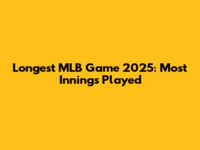 Longest MLB Game 2025: Most Innings Played