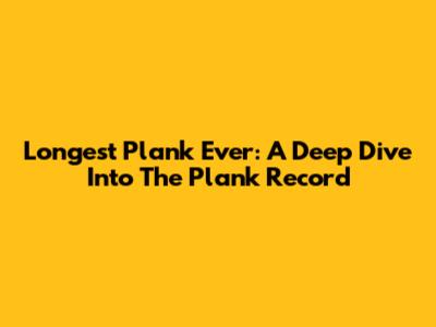 Longest Plank Ever: A Deep Dive Into The Plank Record