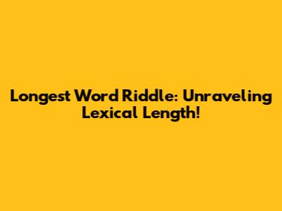 Longest Word Riddle: Unraveling Lexical Length!