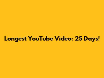 Longest YouTube Video: 25 Days!