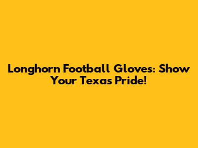 Longhorn Football Gloves: Show Your Texas Pride!