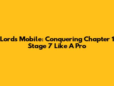Lords Mobile: Conquering Chapter 1 Stage 7 Like A Pro