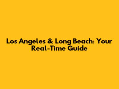 Los Angeles & Long Beach: Your Real-Time Guide