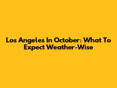 Los Angeles In October: What To Expect Weather-Wise