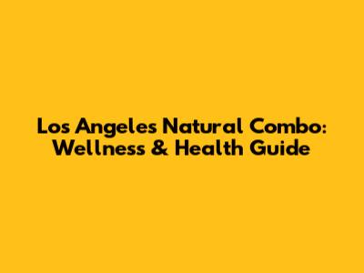 Los Angeles Natural Combo: Wellness & Health Guide