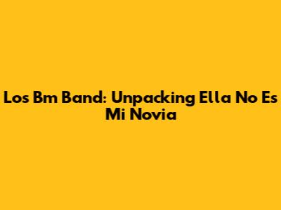 Los Bm Band: Unpacking 'Ella No Es Mi Novia'