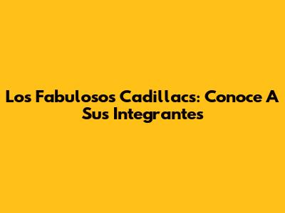 Los Fabulosos Cadillacs: Conoce A Sus Integrantes
