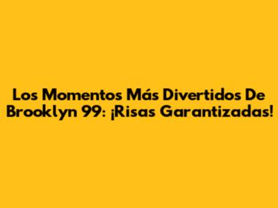 Los Momentos Más Divertidos De Brooklyn 99: ¡Risas Garantizadas!