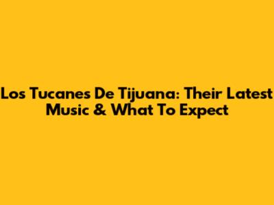 Los Tucanes De Tijuana: Their Latest Music & What To Expect