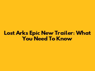 Lost Ark's Epic New Trailer: What You Need To Know
