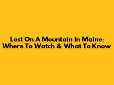 Lost On A Mountain In Maine: Where To Watch & What To Know