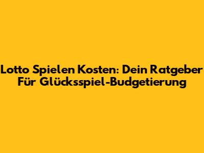 Lotto Spielen Kosten: Dein Ratgeber Für Glücksspiel-Budgetierung