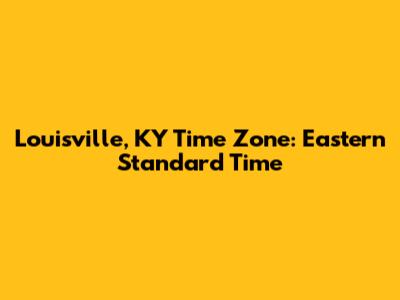 Louisville, KY Time Zone: Eastern Standard Time
